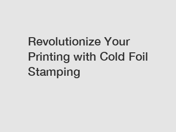 Revolutionize Your Printing with Cold Foil Stamping