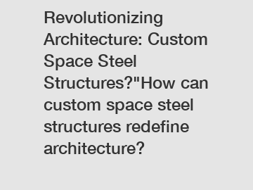 Revolutionizing Architecture: Custom Space Steel Structures?