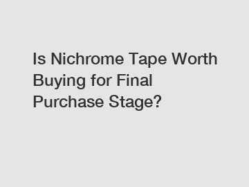 Is Nichrome Tape Worth Buying for Final Purchase Stage?