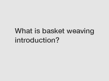 What is basket weaving introduction?