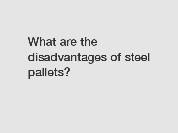 What are the disadvantages of steel pallets?