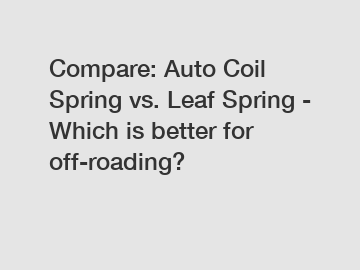 Compare: Auto Coil Spring vs. Leaf Spring - Which is better for off-roading?