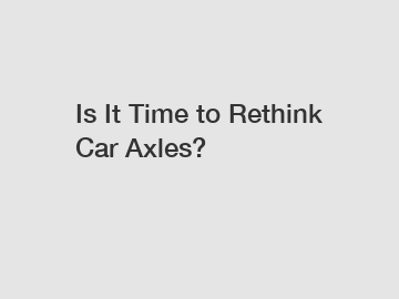 Is It Time to Rethink Car Axles?