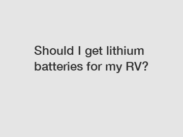 Should I get lithium batteries for my RV?