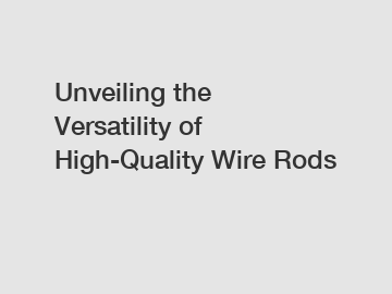 Unveiling the Versatility of High-Quality Wire Rods