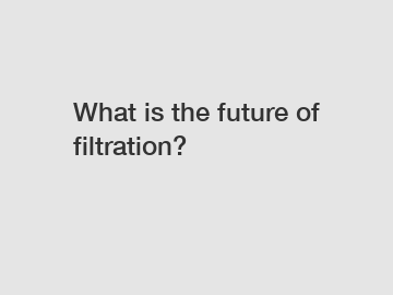 What is the future of filtration?