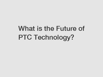 What is the Future of PTC Technology?