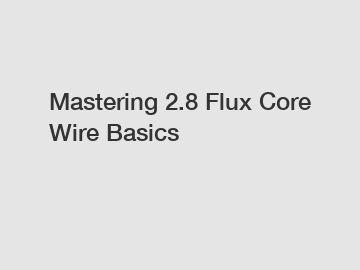 Mastering 2.8 Flux Core Wire Basics