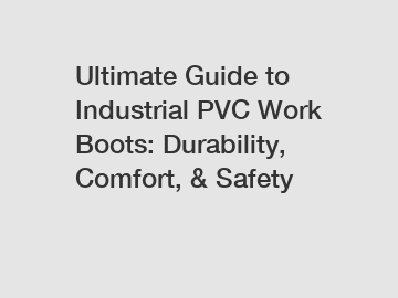 Ultimate Guide to Industrial PVC Work Boots: Durability, Comfort, & Safety
