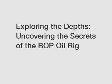 Exploring the Depths: Uncovering the Secrets of the BOP Oil Rig