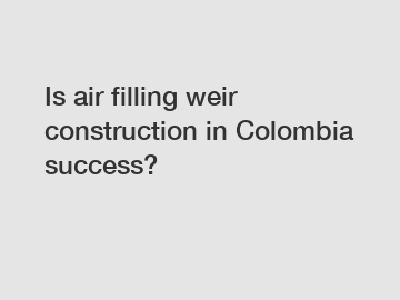 Is air filling weir construction in Colombia success?