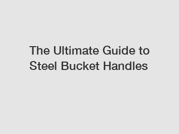 The Ultimate Guide to Steel Bucket Handles