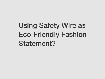 Using Safety Wire as Eco-Friendly Fashion Statement?