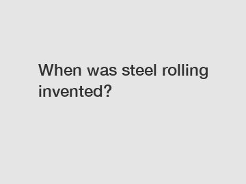When was steel rolling invented?