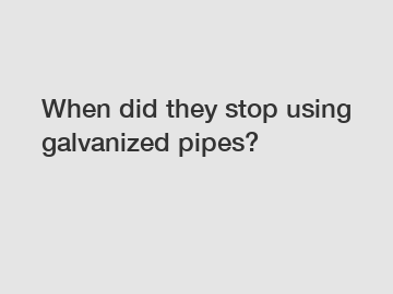 When did they stop using galvanized pipes?