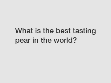 What is the best tasting pear in the world?