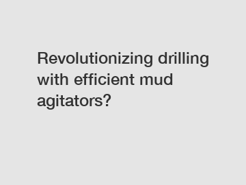 Revolutionizing drilling with efficient mud agitators?