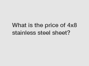 What is the price of 4x8 stainless steel sheet?