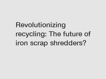 Revolutionizing recycling: The future of iron scrap shredders?