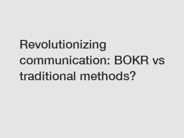 Revolutionizing communication: BOKR vs traditional methods?