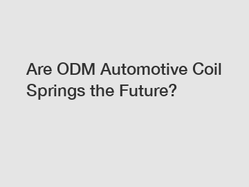 Are ODM Automotive Coil Springs the Future?