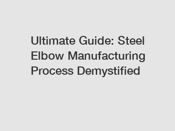 Ultimate Guide: Steel Elbow Manufacturing Process Demystified