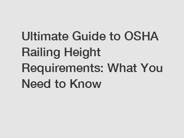 Ultimate Guide to OSHA Railing Height Requirements: What You Need to Know