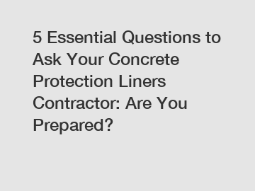 5 Essential Questions to Ask Your Concrete Protection Liners Contractor: Are You Prepared?