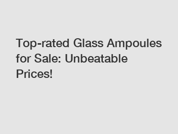 Top-rated Glass Ampoules for Sale: Unbeatable Prices!