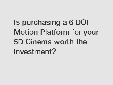 Is purchasing a 6 DOF Motion Platform for your 5D Cinema worth the investment?