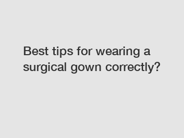 Best tips for wearing a surgical gown correctly?