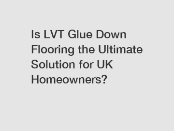 Is LVT Glue Down Flooring the Ultimate Solution for UK Homeowners?