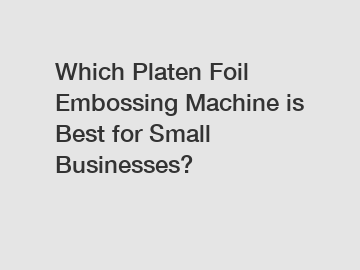 Which Platen Foil Embossing Machine is Best for Small Businesses?