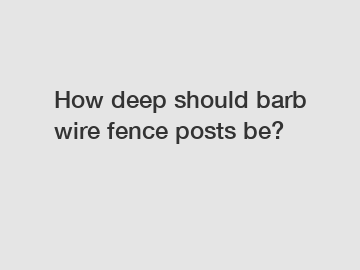 How deep should barb wire fence posts be?