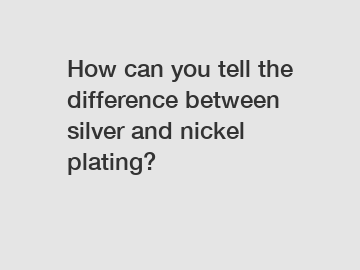 How can you tell the difference between silver and nickel plating?