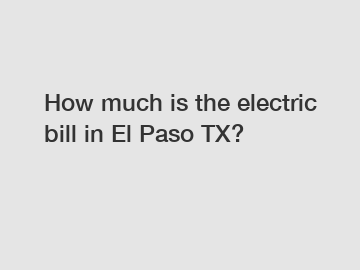 How much is the electric bill in El Paso TX?