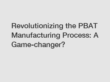 Revolutionizing the PBAT Manufacturing Process: A Game-changer?