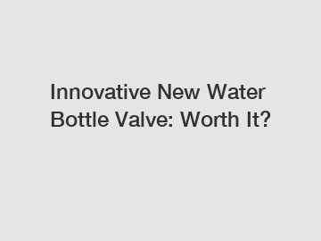Innovative New Water Bottle Valve: Worth It?