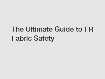 The Ultimate Guide to FR Fabric Safety