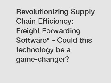 Revolutionizing Supply Chain Efficiency: Freight Forwarding Software" - Could this technology be a game-changer?