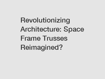 Revolutionizing Architecture: Space Frame Trusses Reimagined?