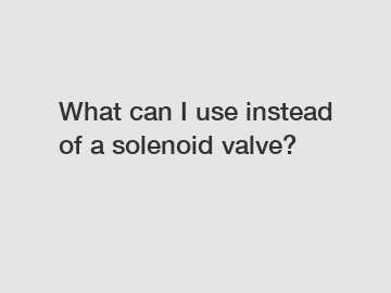 What can I use instead of a solenoid valve?