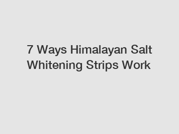 7 Ways Himalayan Salt Whitening Strips Work