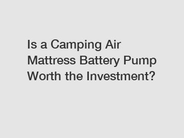 Is a Camping Air Mattress Battery Pump Worth the Investment?