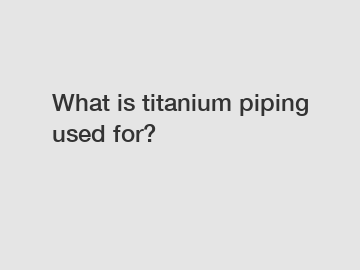 What is titanium piping used for?