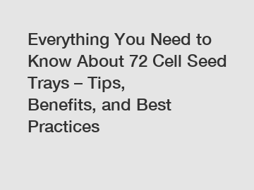 Everything You Need to Know About 72 Cell Seed Trays – Tips, Benefits, and Best Practices