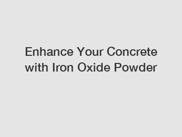 Enhance Your Concrete with Iron Oxide Powder