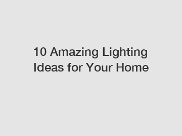 10 Amazing Lighting Ideas for Your Home