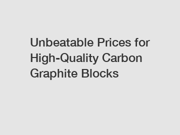 Unbeatable Prices for High-Quality Carbon Graphite Blocks