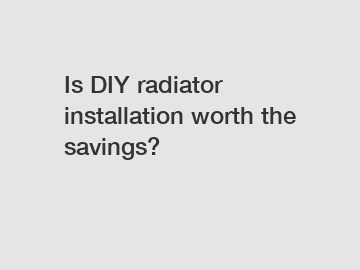 Is DIY radiator installation worth the savings?